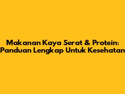 Makanan Kaya Serat & Protein: Panduan Lengkap Untuk Kesehatan