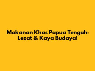 Makanan Khas Papua Tengah: Lezat & Kaya Budaya!