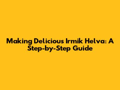 Making Delicious Irmik Helva: A Step-by-Step Guide