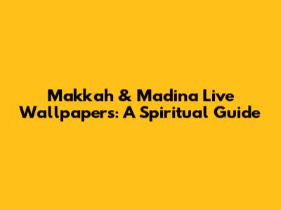 Makkah & Madina Live Wallpapers: A Spiritual Guide