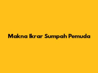Makna Ikrar Sumpah Pemuda