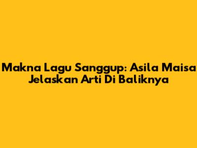 Makna Lagu Sanggup: Asila Maisa Jelaskan Arti Di Baliknya