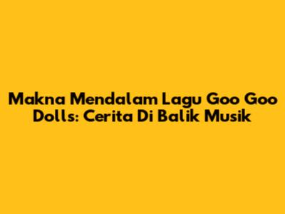 Makna Mendalam Lagu Goo Goo Dolls: Cerita Di Balik Musik