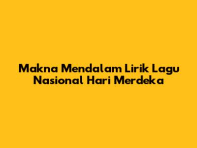Makna Mendalam Lirik Lagu Nasional Hari Merdeka