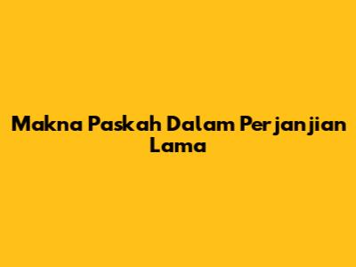 Makna Paskah Dalam Perjanjian Lama