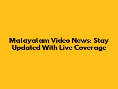Malayalam Video News: Stay Updated With Live Coverage