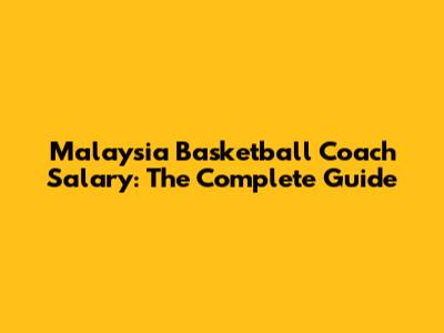 Malaysia Basketball Coach Salary: The Complete Guide