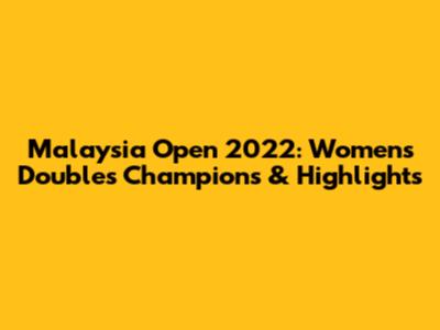Malaysia Open 2022: Women's Doubles Champions & Highlights