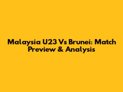 Malaysia U23 Vs Brunei: Match Preview & Analysis