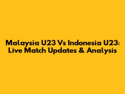 Malaysia U23 Vs Indonesia U23: Live Match Updates & Analysis