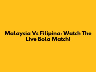 Malaysia Vs Filipina: Watch The Live Bola Match!