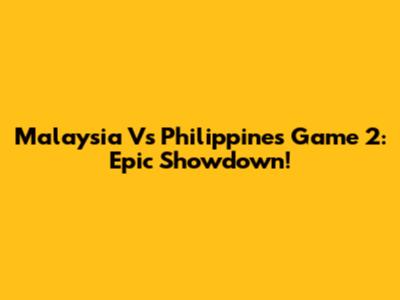 Malaysia Vs Philippines Game 2: Epic Showdown!