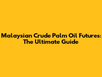 Malaysian Crude Palm Oil Futures: The Ultimate Guide