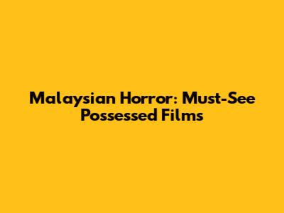 Malaysian Horror: Must-See Possessed Films