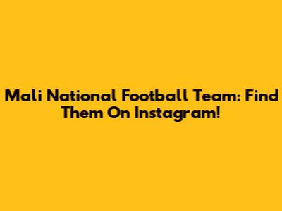 Mali National Football Team: Find Them On Instagram!
