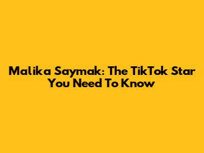Malika Saymak: The TikTok Star You Need To Know