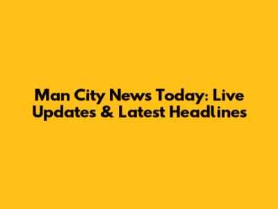 Man City News Today: Live Updates & Latest Headlines