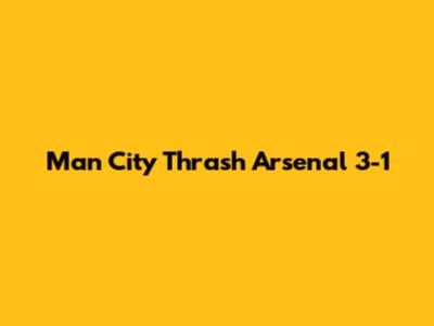 Man City Thrash Arsenal 3-1
