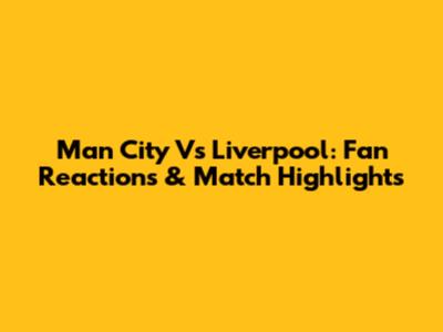 Man City Vs Liverpool: Fan Reactions & Match Highlights