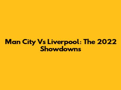Man City Vs Liverpool: The 2022 Showdowns