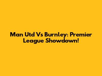 Man Utd Vs Burnley: Premier League Showdown!