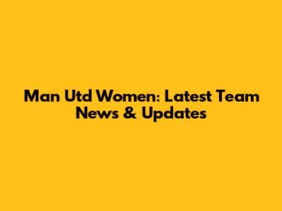 Man Utd Women: Latest Team News & Updates