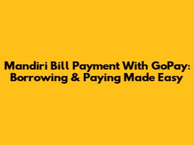 Mandiri Bill Payment With GoPay: Borrowing & Paying Made Easy