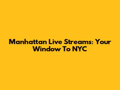 Manhattan Live Streams: Your Window To NYC