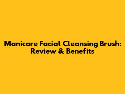 Manicare Facial Cleansing Brush: Review & Benefits