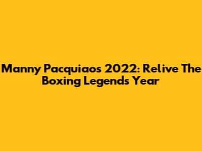 Manny Pacquiao's 2022: Relive The Boxing Legend's Year