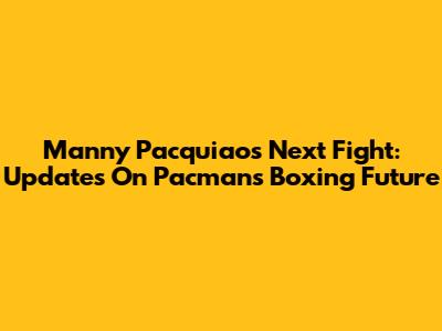 Manny Pacquiao's Next Fight: Updates On Pacman's Boxing Future