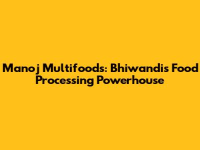 Manoj Multifoods: Bhiwandi's Food Processing Powerhouse