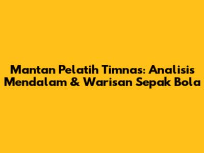 Mantan Pelatih Timnas: Analisis Mendalam & Warisan Sepak Bola