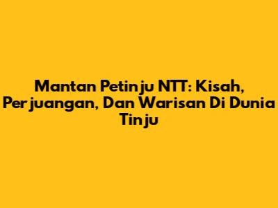 Mantan Petinju NTT: Kisah, Perjuangan, Dan Warisan Di Dunia Tinju