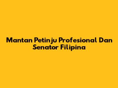 Mantan Petinju Profesional Dan Senator Filipina