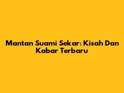 Mantan Suami Sekar: Kisah Dan Kabar Terbaru