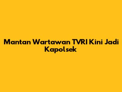Mantan Wartawan TVRI Kini Jadi Kapolsek