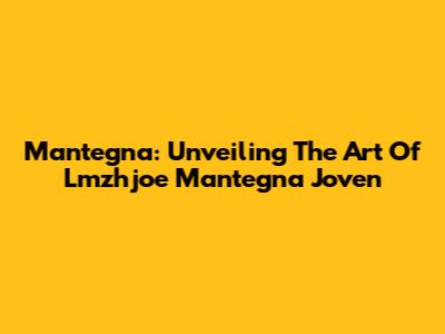 Mantegna: Unveiling The Art Of Lmzhjoe Mantegna Joven