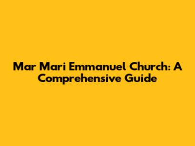 Mar Mari Emmanuel Church: A Comprehensive Guide
