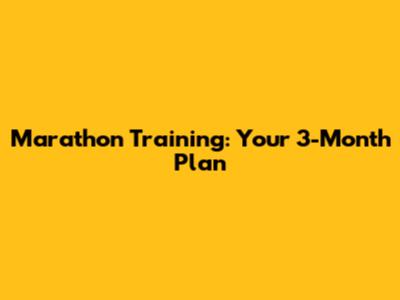 Marathon Training: Your 3-Month Plan