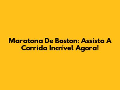 Maratona De Boston: Assista A Corrida Incrível Agora!