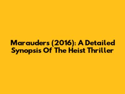 Marauders (2016): A Detailed Synopsis Of The Heist Thriller