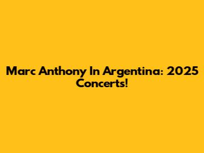 Marc Anthony In Argentina: 2025 Concerts!