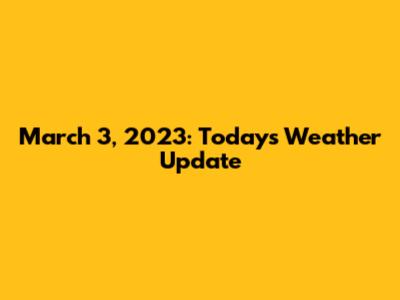 March 3, 2023: Today's Weather Update