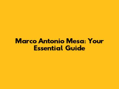 Marco Antonio Mesa: Your Essential Guide