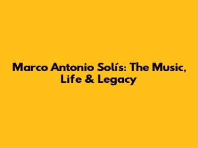 Marco Antonio Solís: The Music, Life & Legacy