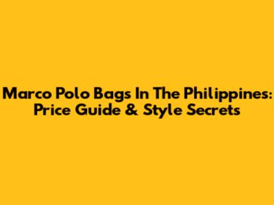 Marco Polo Bags In The Philippines: Price Guide & Style Secrets