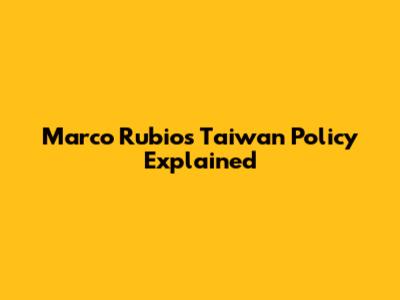Marco Rubio's Taiwan Policy Explained