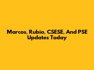 Marcos, Rubio, CSESE, And PSE Updates Today
