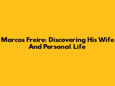 Marcos Freire: Discovering His Wife And Personal Life